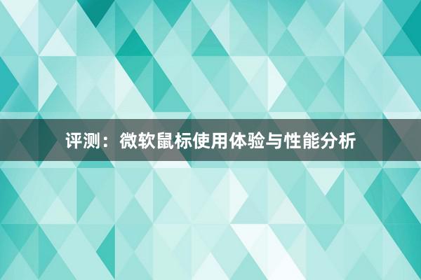 评测：微软鼠标使用体验与性能分析