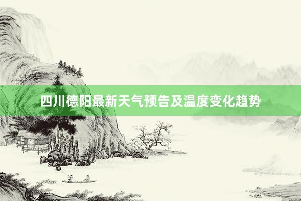 四川德阳最新天气预告及温度变化趋势