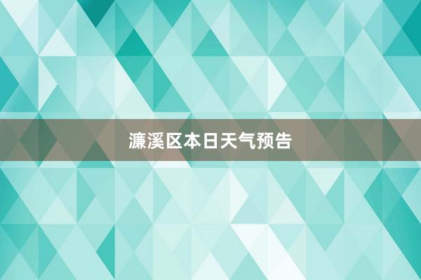 濂溪区本日天气预告